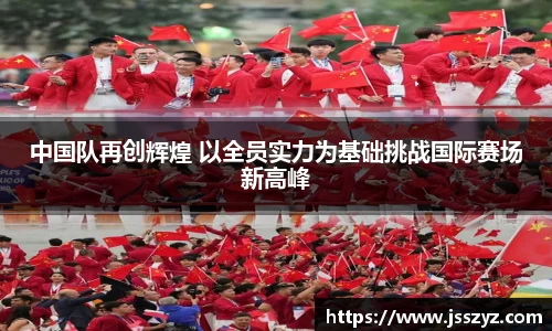 中国队再创辉煌 以全员实力为基础挑战国际赛场新高峰