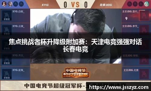 焦点挑战者杯升降级附加赛：天津电竞强强对话长春电竞