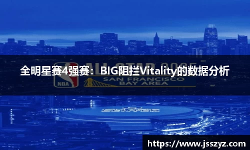 全明星赛4强赛：BIG阻拦Vitality的数据分析