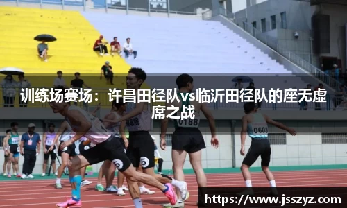 训练场赛场：许昌田径队vs临沂田径队的座无虚席之战