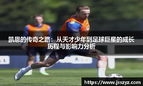 凯恩的传奇之路：从天才少年到足球巨星的成长历程与影响力分析
