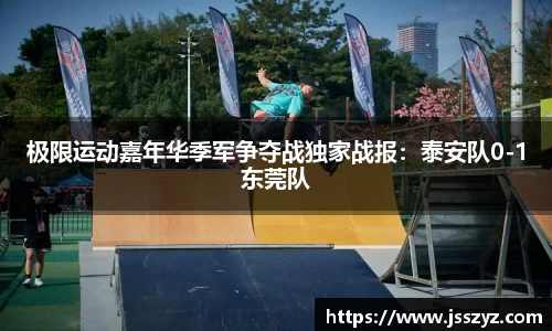 极限运动嘉年华季军争夺战独家战报：泰安队0-1东莞队