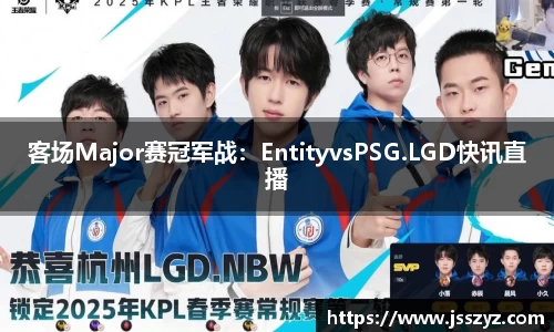 客场Major赛冠军战：EntityvsPSG.LGD快讯直播