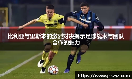 比利亚与里斯本的激烈对决揭示足球战术与团队合作的魅力