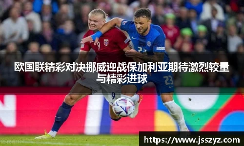 欧国联精彩对决挪威迎战保加利亚期待激烈较量与精彩进球