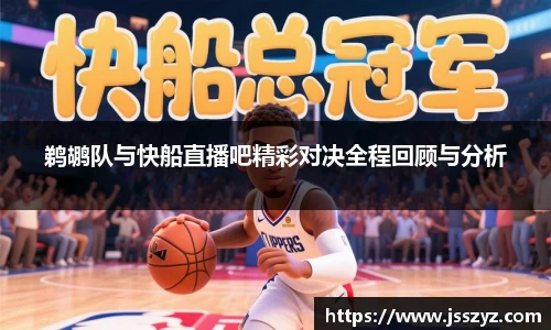 鹈鹕队与快船直播吧精彩对决全程回顾与分析